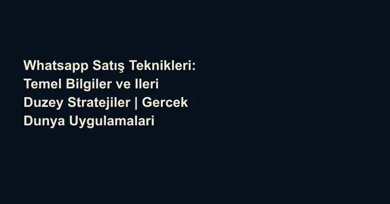 Whatsapp Satış Teknikleri: Temel Bilgiler ve Ileri Duzey Stratejiler | Gercek Dunya Uygulamalari