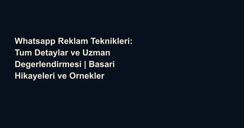 Whatsapp Reklam Teknikleri: Tum Detaylar ve Uzman Degerlendirmesi | Basari Hikayeleri ve Ornekler