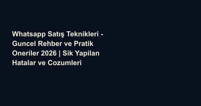Whatsapp Satış Teknikleri - Guncel Rehber ve Pratik Oneriler 2026 | Sik Yapilan Hatalar ve Cozumleri