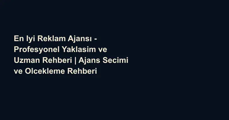 En Iyi Reklam Ajansı - Profesyonel Yaklasim ve Uzman Rehberi | Ajans Secimi ve Olcekleme Rehberi
