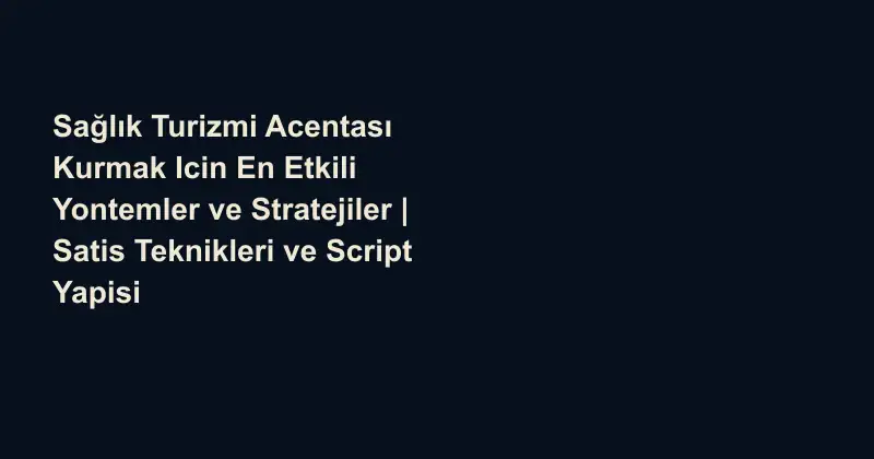 Sağlık Turizmi Acentası Kurmak Icin En Etkili Yontemler ve Stratejiler | Satis Teknikleri ve Script Yapisi