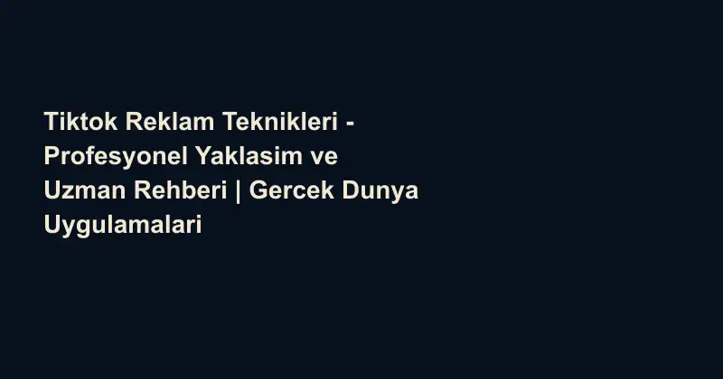 Tiktok Reklam Teknikleri - Profesyonel Yaklasim ve Uzman Rehberi | Gercek Dunya Uygulamalari