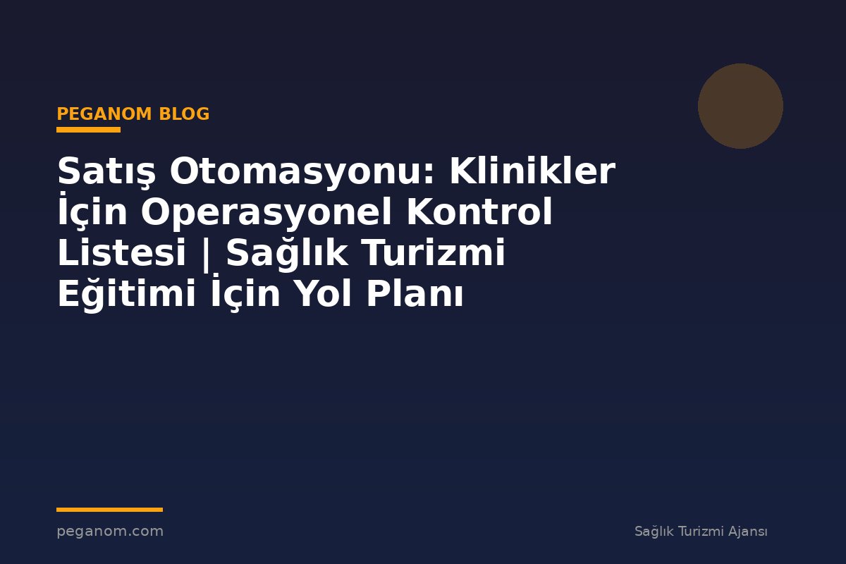 Satış Otomasyonu: Klinikler İçin Operasyonel Kontrol Listesi | Sağlık Turizmi Eğitimi İçin Yol Planı