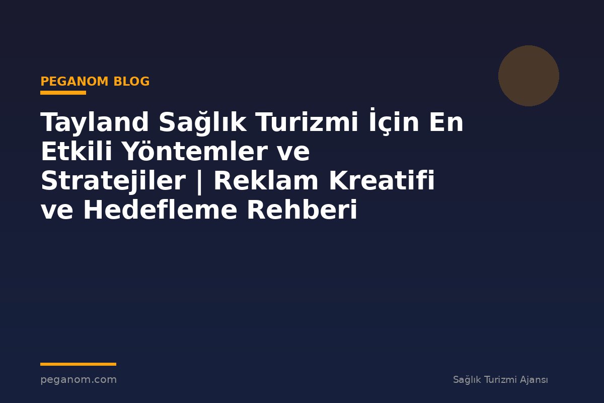 Tayland Sağlık Turizmi İçin En Etkili Yöntemler ve Stratejiler | Reklam Kreatifi ve Hedefleme Rehberi