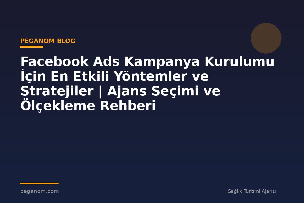 Facebook Ads Kampanya Kurulumu İçin En Etkili Yöntemler ve Stratejiler | Ajans Seçimi ve Ölçekleme Rehberi