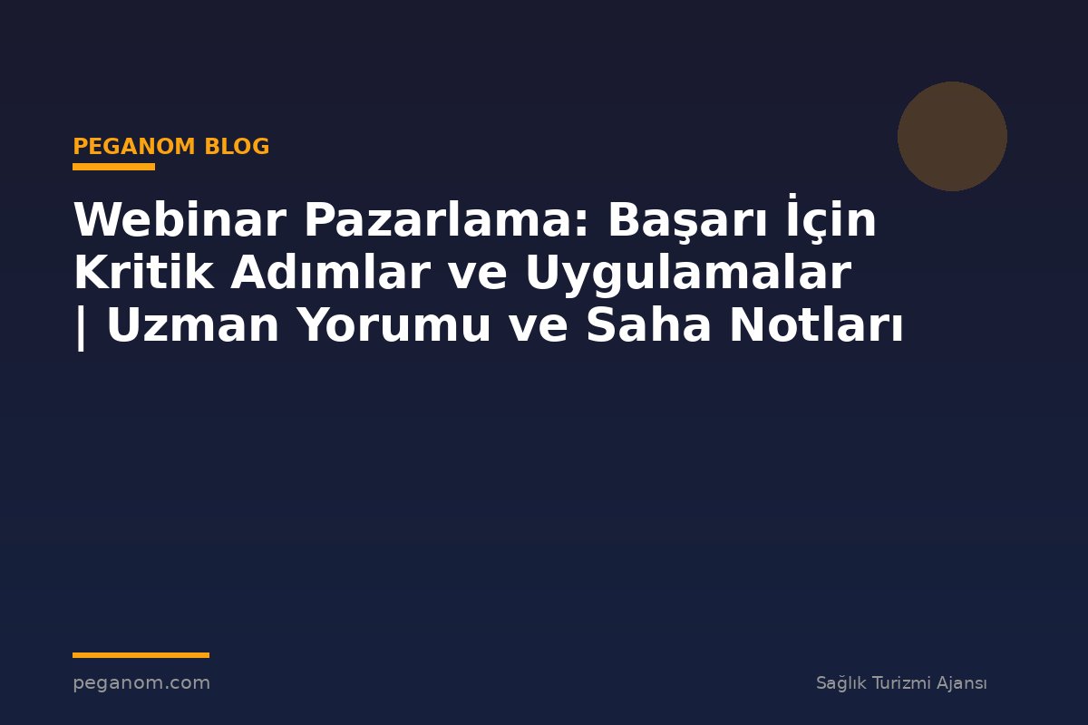 Webinar Pazarlama: Başarı İçin Kritik Adımlar ve Uygulamalar | Uzman Yorumu ve Saha Notları
