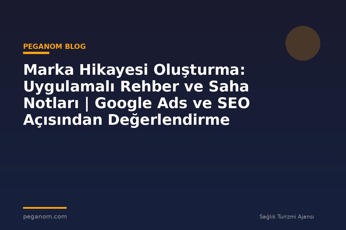 Marka Hikayesi Oluşturma: Uygulamalı Rehber ve Saha Notları | Google Ads ve SEO Açısından Değerlendirme