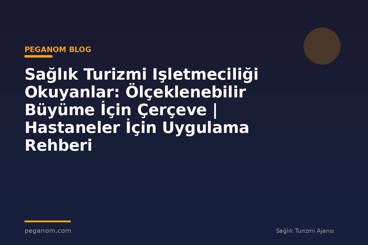 Sağlık Turizmi Işletmeciliği Okuyanlar: Ölçeklenebilir Büyüme İçin Çerçeve | Hastaneler İçin Uygulama Rehberi