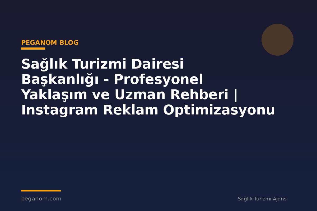 Sağlık Turizmi Dairesi Başkanlığı - Profesyonel Yaklaşım ve Uzman Rehberi | Instagram Reklam Optimizasyonu