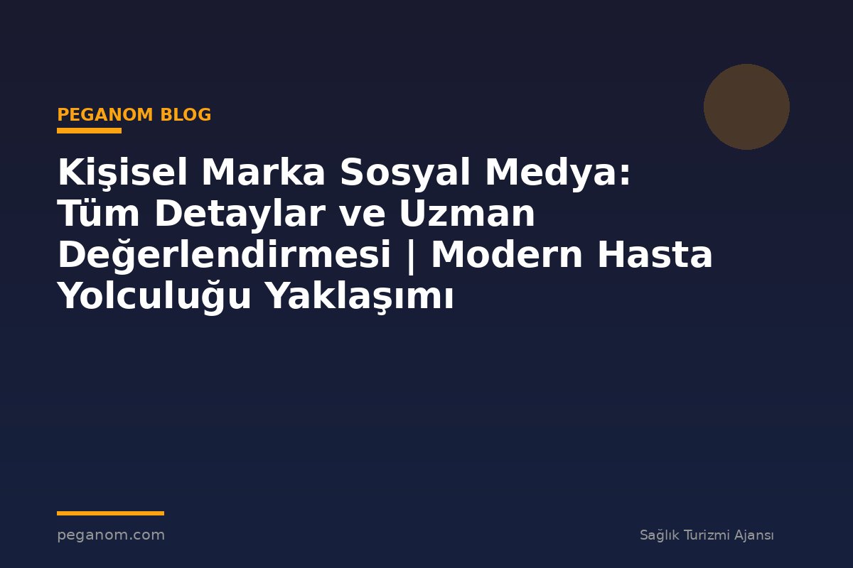 Kişisel Marka Sosyal Medya: Tüm Detaylar ve Uzman Değerlendirmesi | Modern Hasta Yolculuğu Yaklaşımı