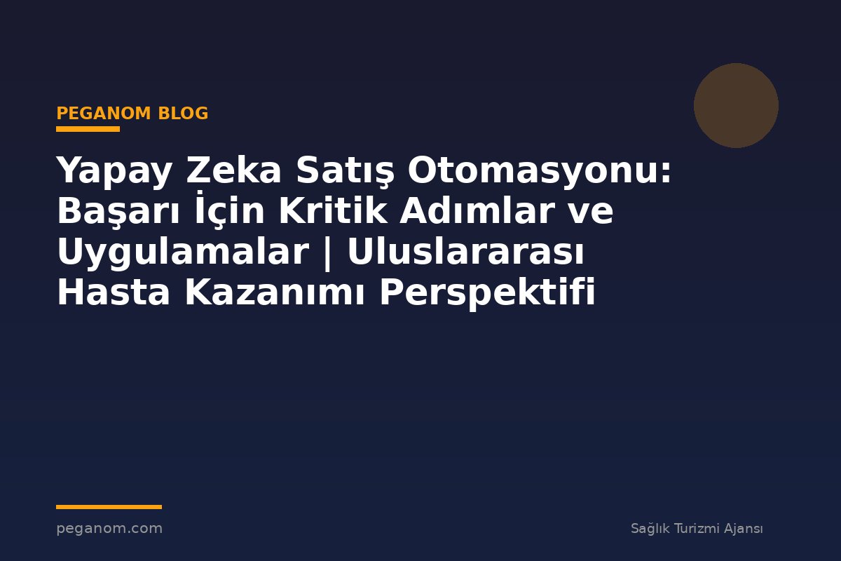 Yapay Zeka Satış Otomasyonu: Başarı İçin Kritik Adımlar ve Uygulamalar | Uluslararası Hasta Kazanımı Perspektifi