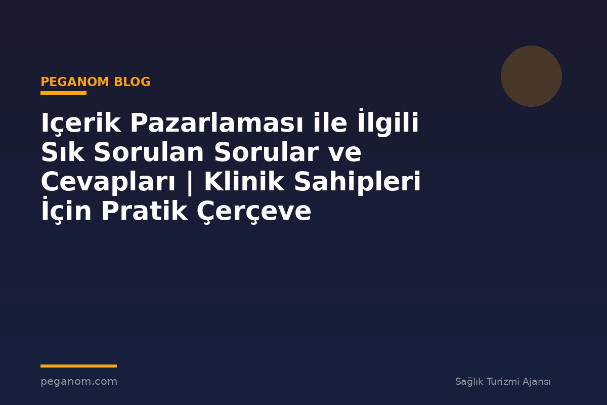 Içerik Pazarlaması ile İlgili Sık Sorulan Sorular ve Cevapları | Klinik Sahipleri İçin Pratik Çerçeve