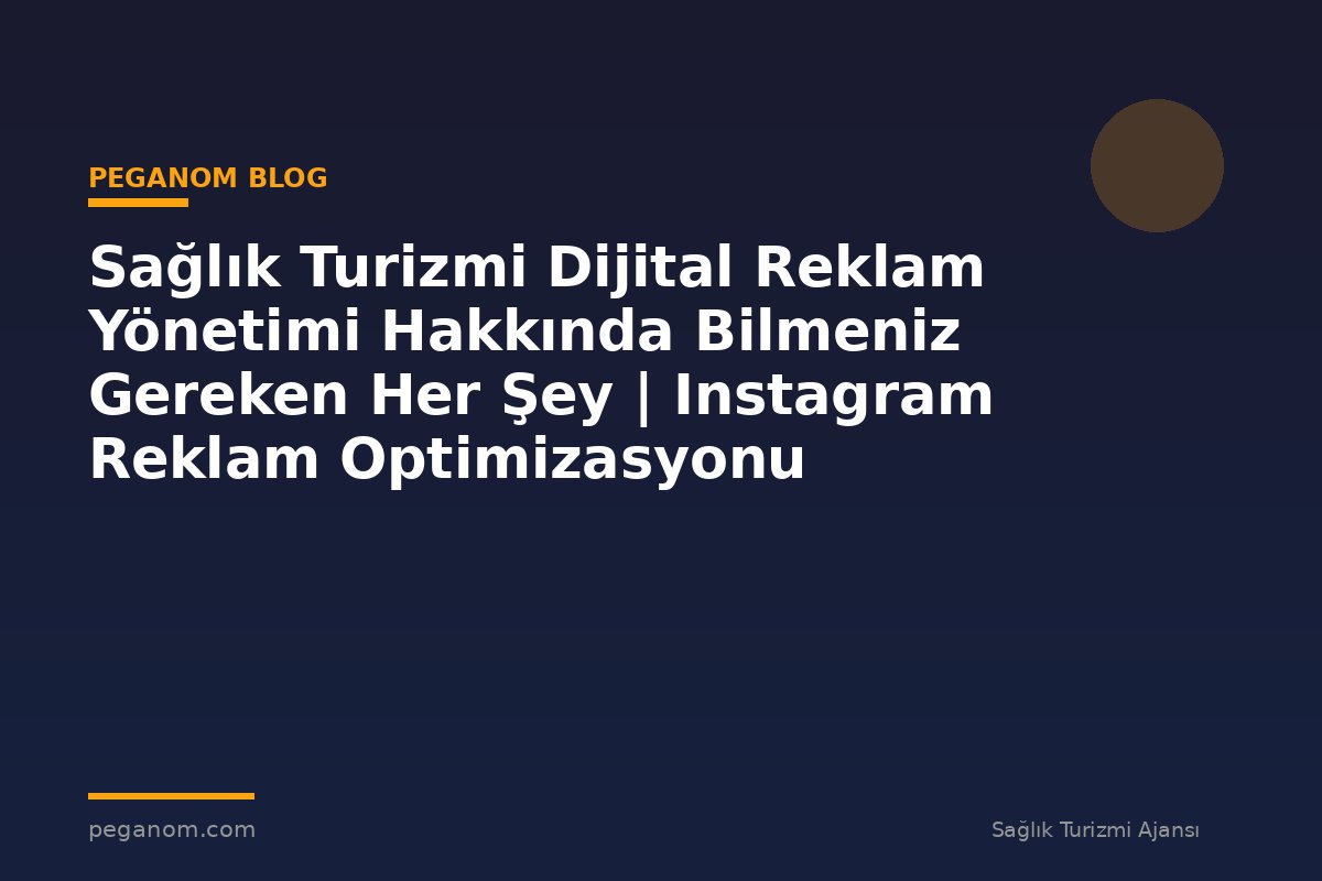 Sağlık Turizmi Dijital Reklam Yönetimi Hakkında Bilmeniz Gereken Her Şey | Instagram Reklam Optimizasyonu