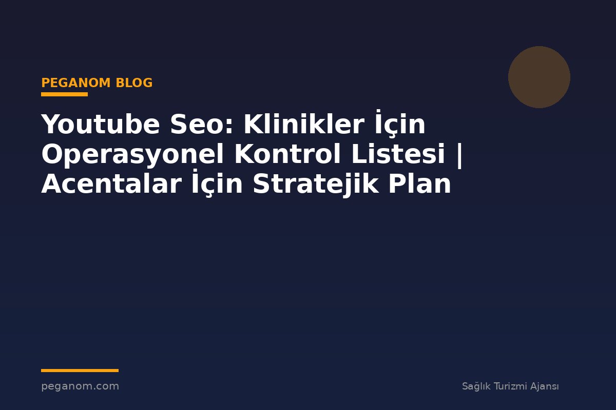 Youtube Seo: Klinikler İçin Operasyonel Kontrol Listesi | Acentalar İçin Stratejik Plan