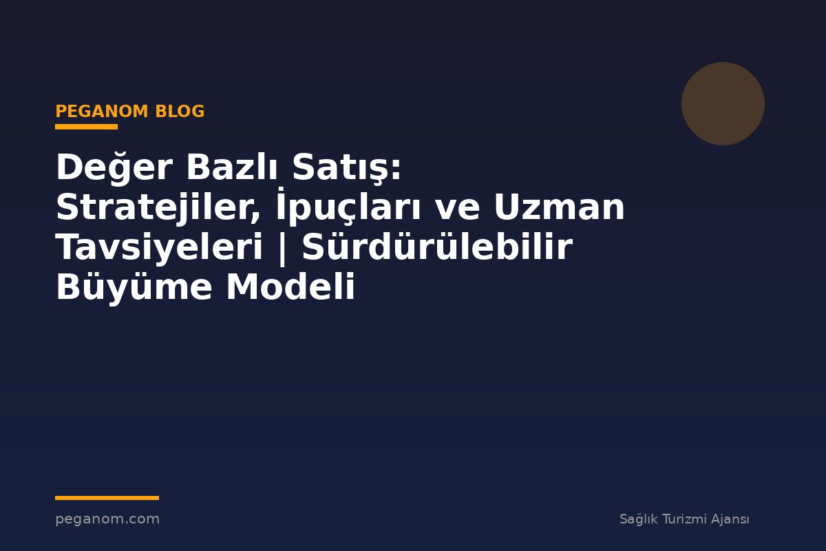 Değer Bazlı Satış: Stratejiler, İpuçları ve Uzman Tavsiyeleri | Sürdürülebilir Büyüme Modeli