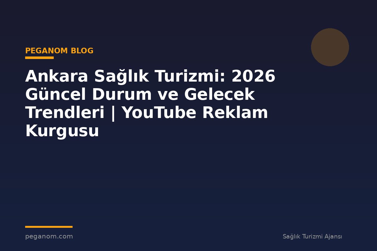 Ankara Sağlık Turizmi: 2026 Güncel Durum ve Gelecek Trendleri | YouTube Reklam Kurgusu