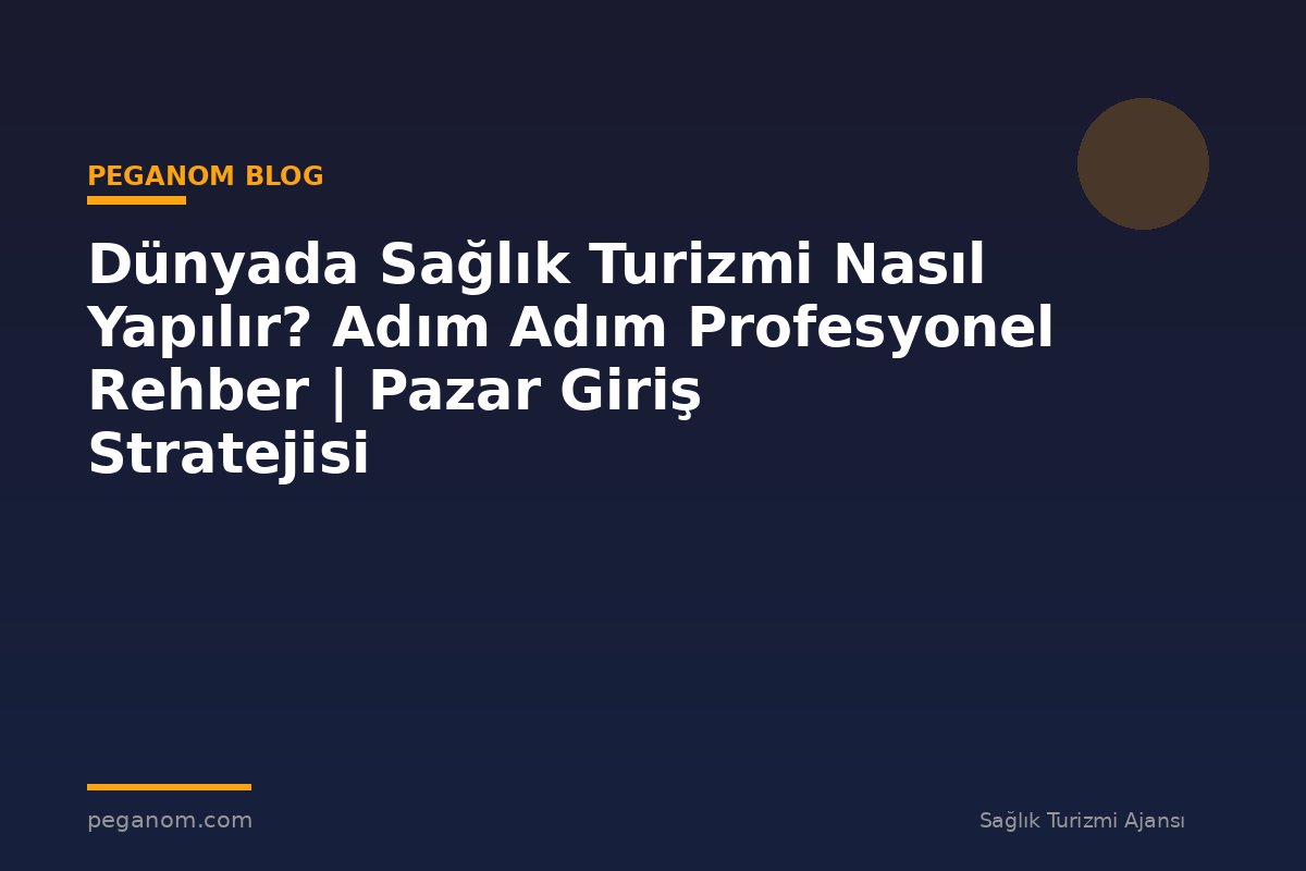 Dünyada Sağlık Turizmi Nasıl Yapılır? Adım Adım Profesyonel Rehber | Pazar Giriş Stratejisi