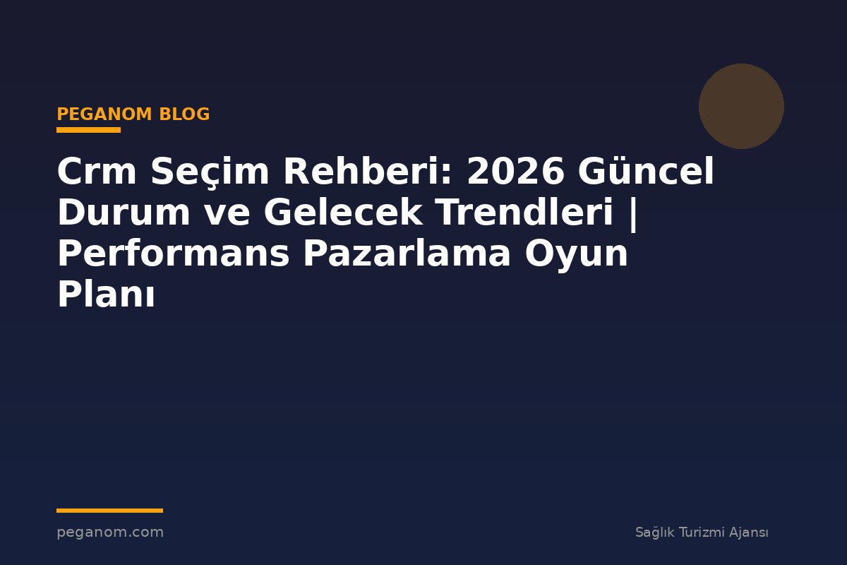 Crm Seçim Rehberi: 2026 Güncel Durum ve Gelecek Trendleri | Performans Pazarlama Oyun Planı