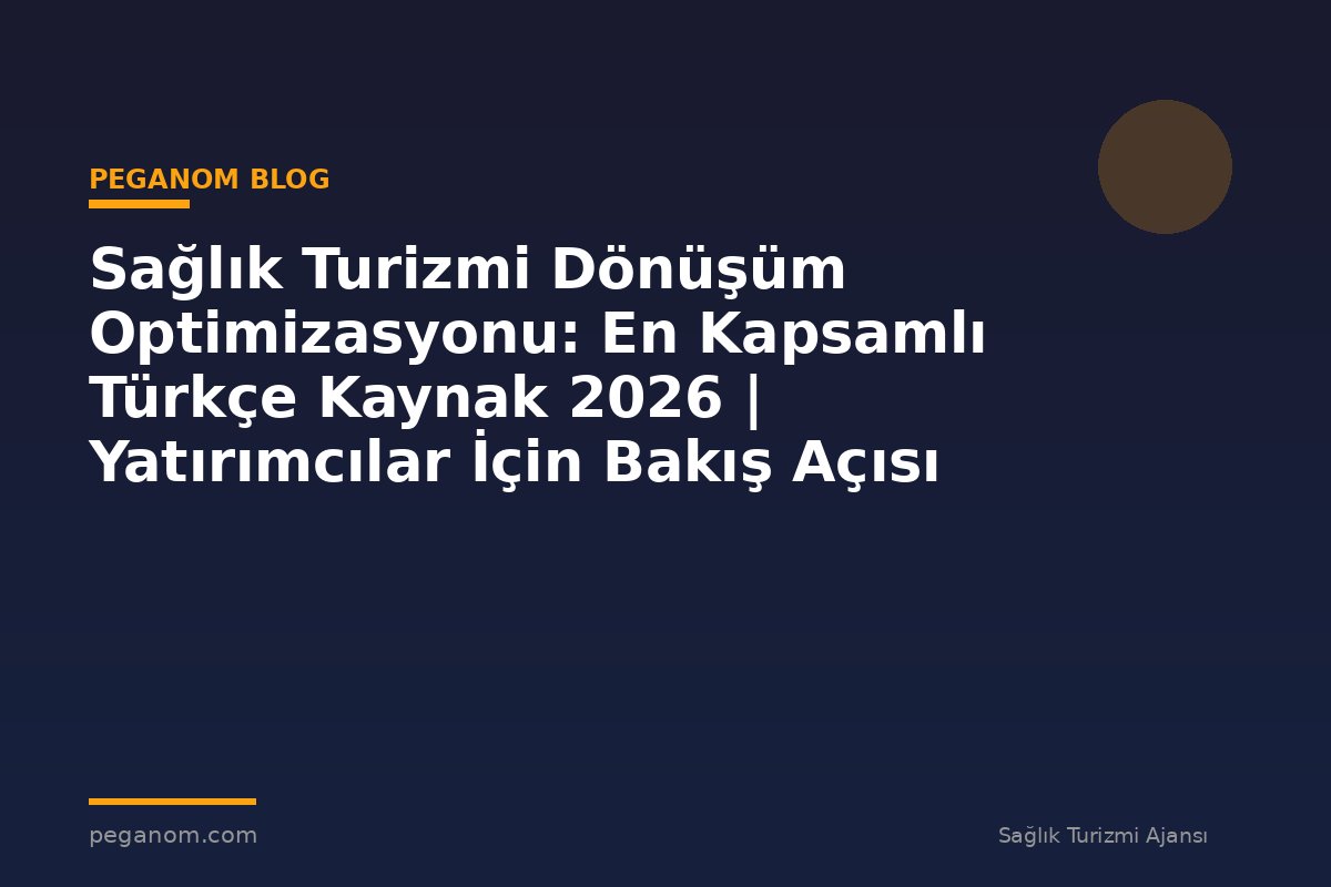 Sağlık Turizmi Dönüşüm Optimizasyonu: En Kapsamlı Türkçe Kaynak 2026 | Yatırımcılar İçin Bakış Açısı
