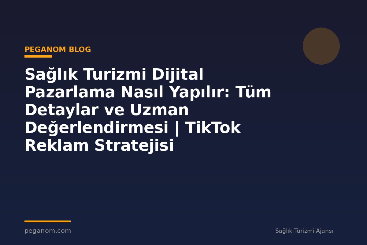 Sağlık Turizmi Dijital Pazarlama Nasıl Yapılır: Tüm Detaylar ve Uzman Değerlendirmesi | TikTok Reklam Stratejisi