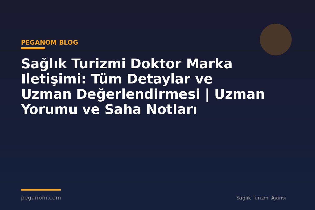 Sağlık Turizmi Doktor Marka Iletişimi: Tüm Detaylar ve Uzman Değerlendirmesi | Uzman Yorumu ve Saha Notları