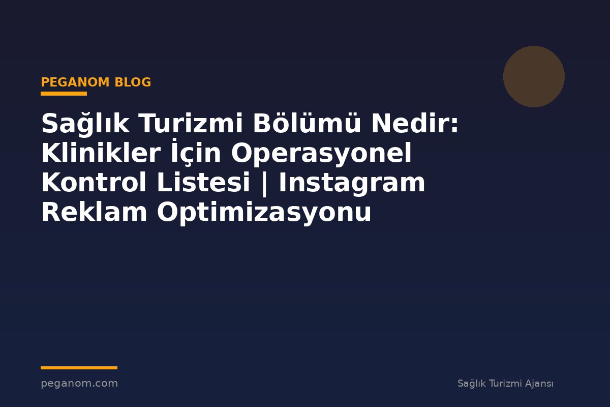 Sağlık Turizmi Bölümü Nedir: Klinikler İçin Operasyonel Kontrol Listesi | Instagram Reklam Optimizasyonu