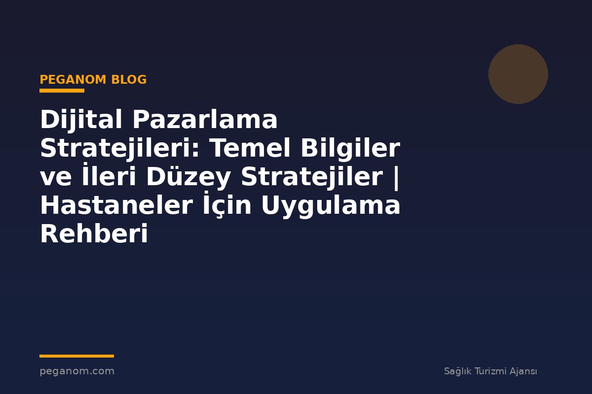 Dijital Pazarlama Stratejileri: Temel Bilgiler ve İleri Düzey Stratejiler | Hastaneler İçin Uygulama Rehberi