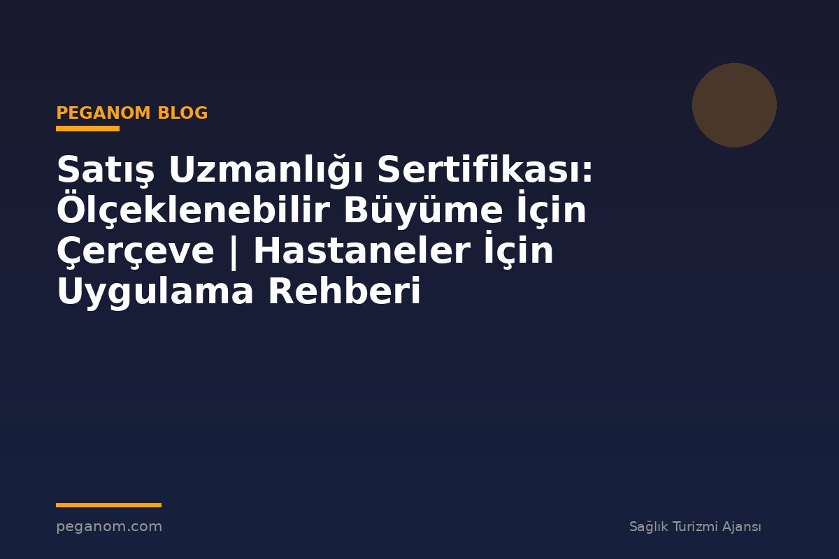 Satış Uzmanlığı Sertifikası: Ölçeklenebilir Büyüme İçin Çerçeve | Hastaneler İçin Uygulama Rehberi