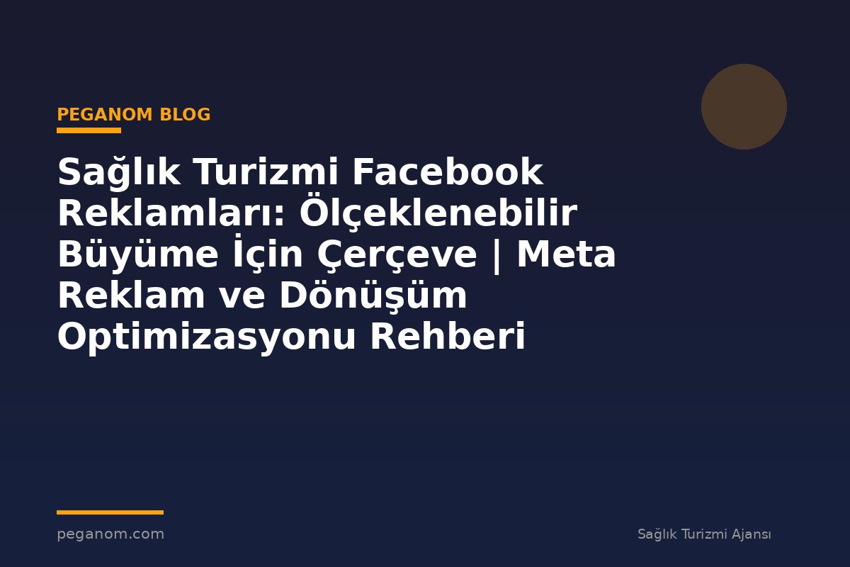 Sağlık Turizmi Facebook Reklamları: Ölçeklenebilir Büyüme İçin Çerçeve | Meta Reklam ve Dönüşüm Optimizasyonu Rehberi