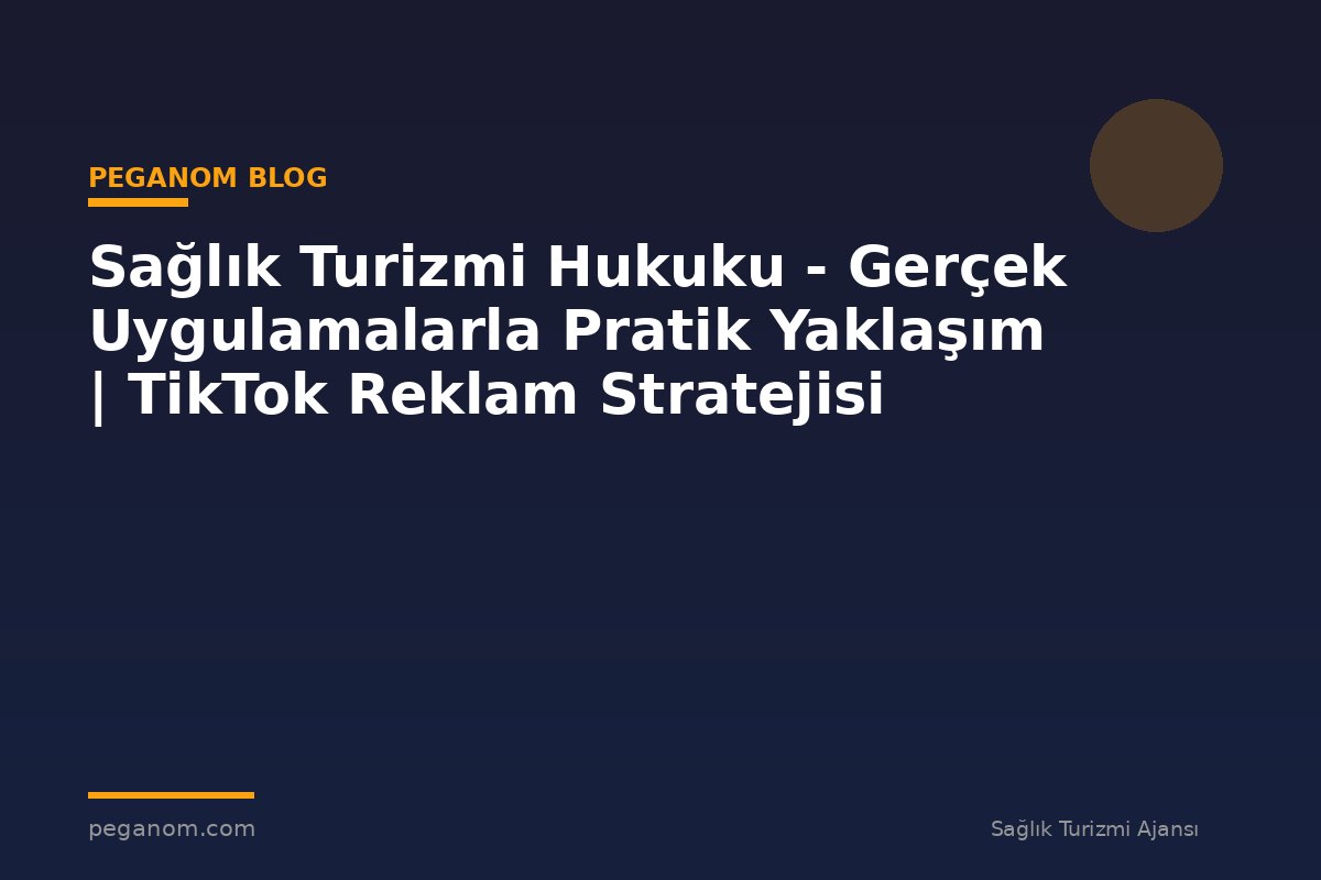 Sağlık Turizmi Hukuku - Gerçek Uygulamalarla Pratik Yaklaşım | TikTok Reklam Stratejisi