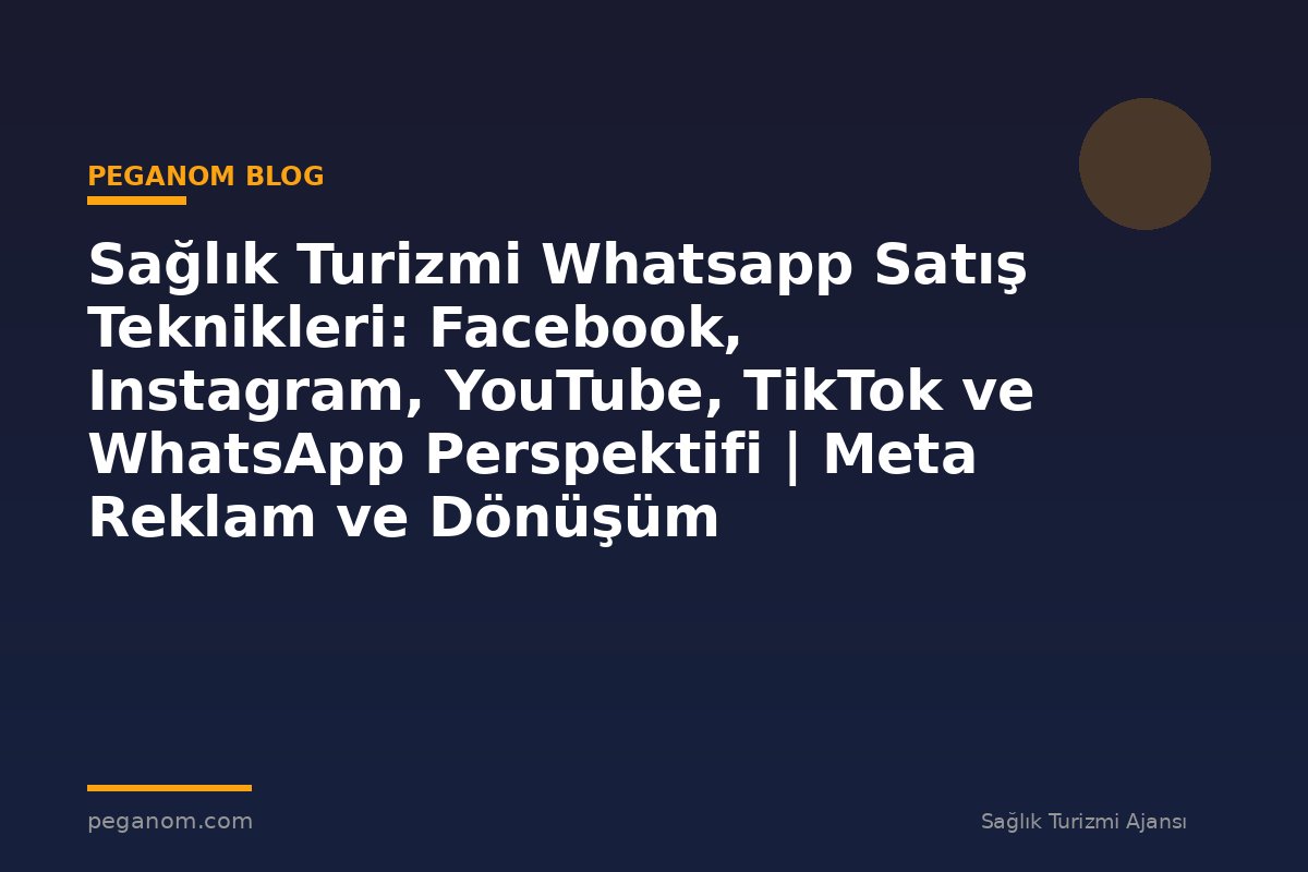 Sağlık Turizmi Whatsapp Satış Teknikleri: Facebook, Instagram, YouTube, TikTok ve WhatsApp Perspektifi | Meta Reklam ve Dönüşüm Optimizasyonu Rehberi