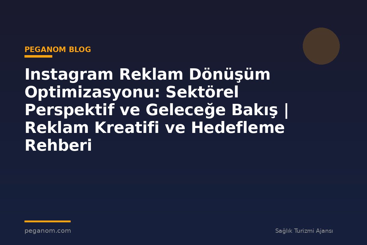 Instagram Reklam Dönüşüm Optimizasyonu: Sektörel Perspektif ve Geleceğe Bakış | Reklam Kreatifi ve Hedefleme Rehberi