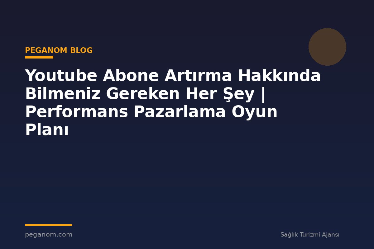 Youtube Abone Artırma Hakkında Bilmeniz Gereken Her Şey | Performans Pazarlama Oyun Planı
