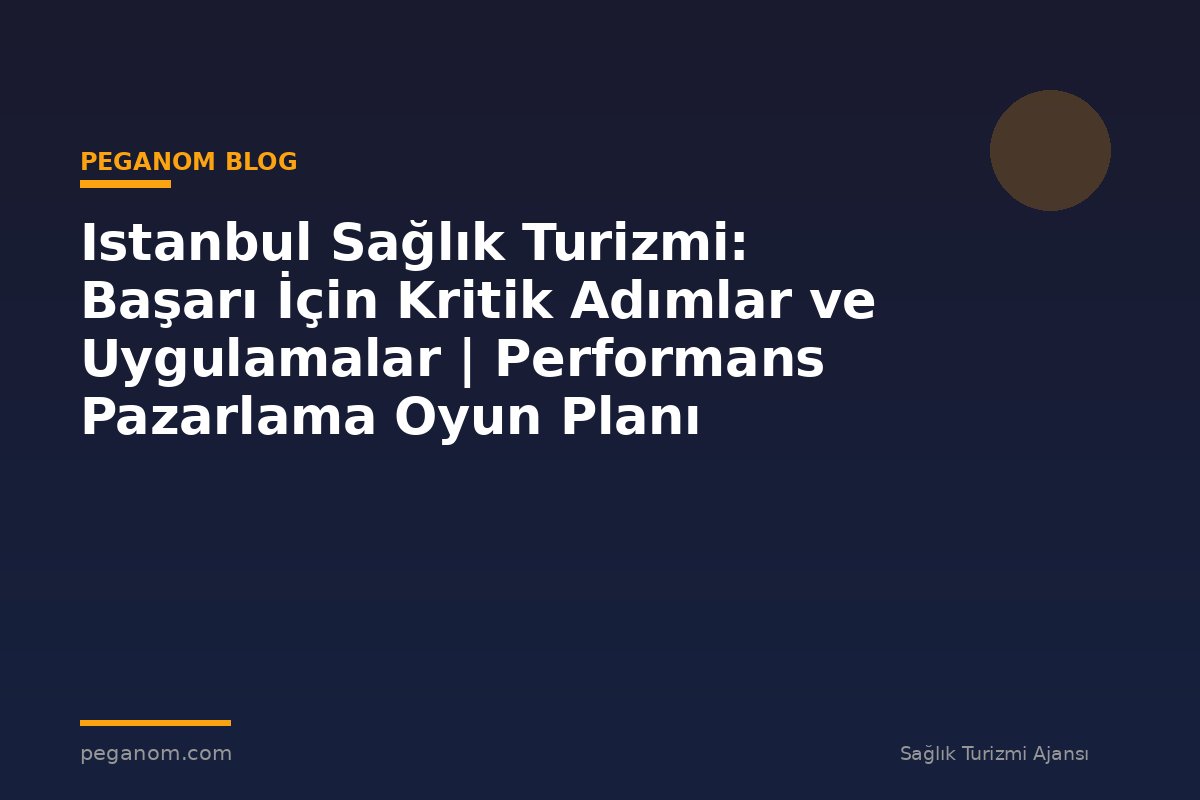 Istanbul Sağlık Turizmi: Başarı İçin Kritik Adımlar ve Uygulamalar | Performans Pazarlama Oyun Planı