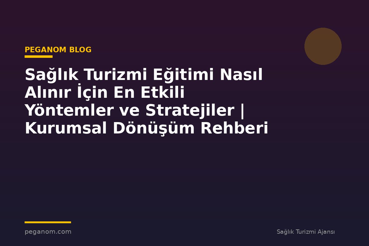 Sağlık Turizmi Eğitimi Nasıl Alınır İçin En Etkili Yöntemler ve Stratejiler | Kurumsal Dönüşüm Rehberi