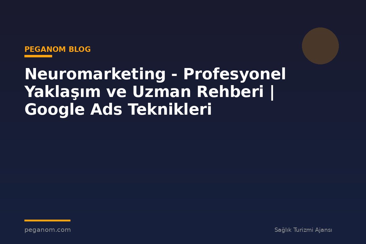 Neuromarketing - Profesyonel Yaklaşım ve Uzman Rehberi | Google Ads Teknikleri