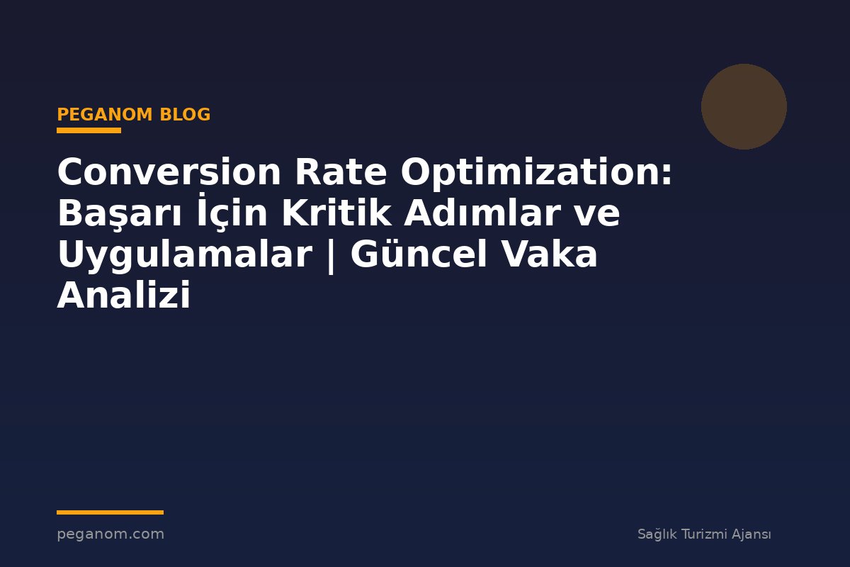Conversion Rate Optimization: Başarı İçin Kritik Adımlar ve Uygulamalar | Güncel Vaka Analizi
