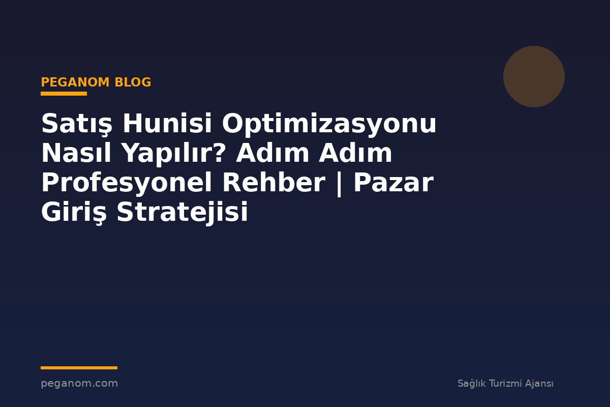 Satış Hunisi Optimizasyonu Nasıl Yapılır? Adım Adım Profesyonel Rehber | Pazar Giriş Stratejisi