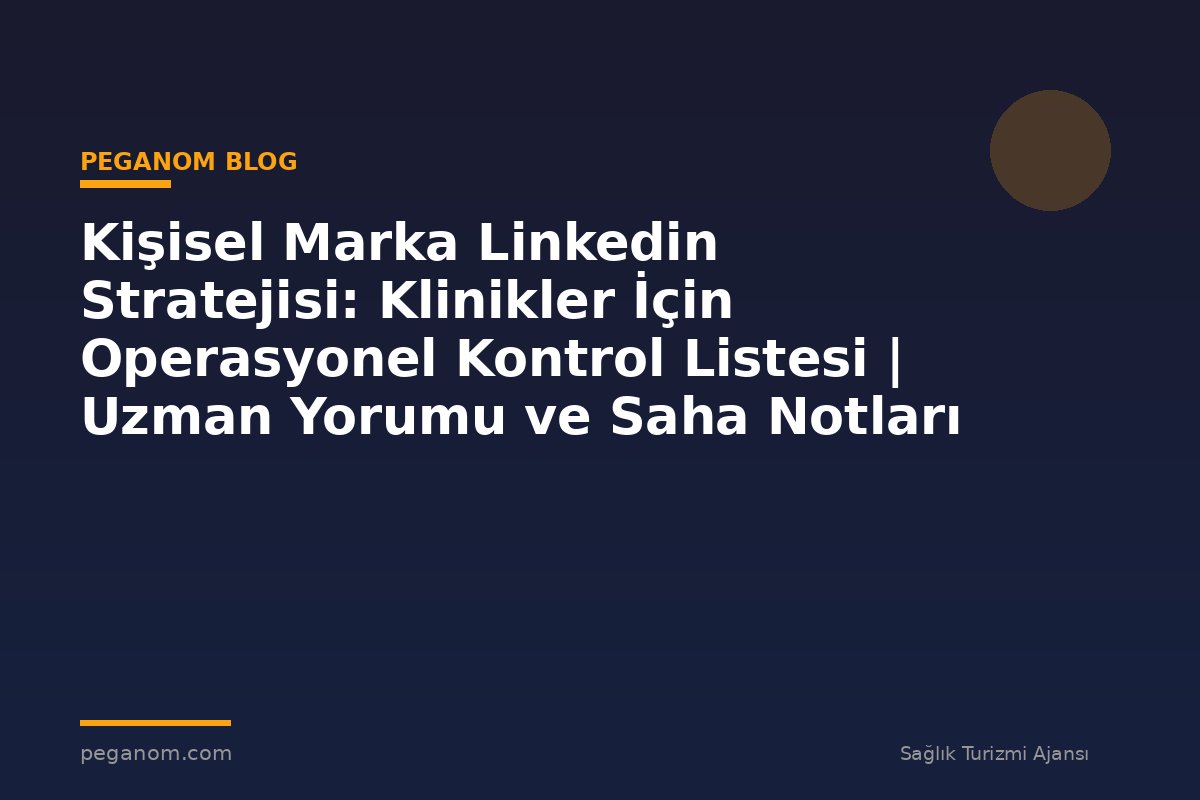 Kişisel Marka Linkedin Stratejisi: Klinikler İçin Operasyonel Kontrol Listesi | Uzman Yorumu ve Saha Notları