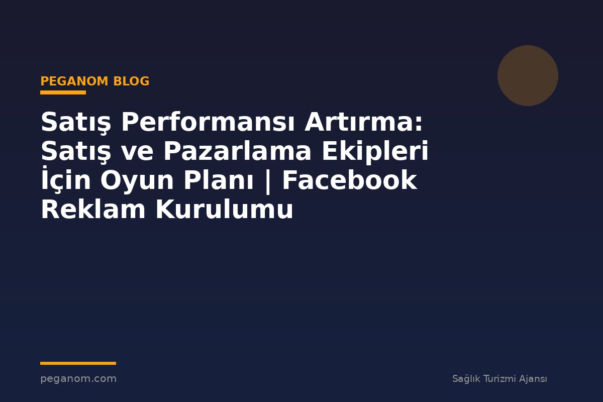 Satış Performansı Artırma: Satış ve Pazarlama Ekipleri İçin Oyun Planı | Facebook Reklam Kurulumu