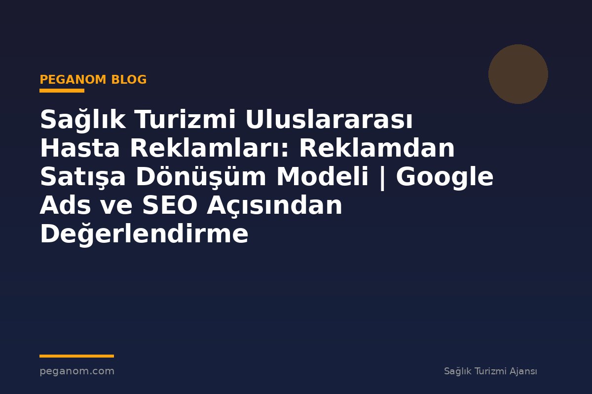 Sağlık Turizmi Uluslararası Hasta Reklamları: Reklamdan Satışa Dönüşüm Modeli | Google Ads ve SEO Açısından Değerlendirme