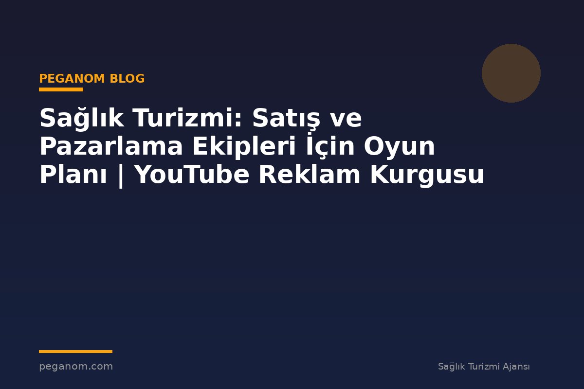 Sağlık Turizmi: Satış ve Pazarlama Ekipleri İçin Oyun Planı | YouTube Reklam Kurgusu
