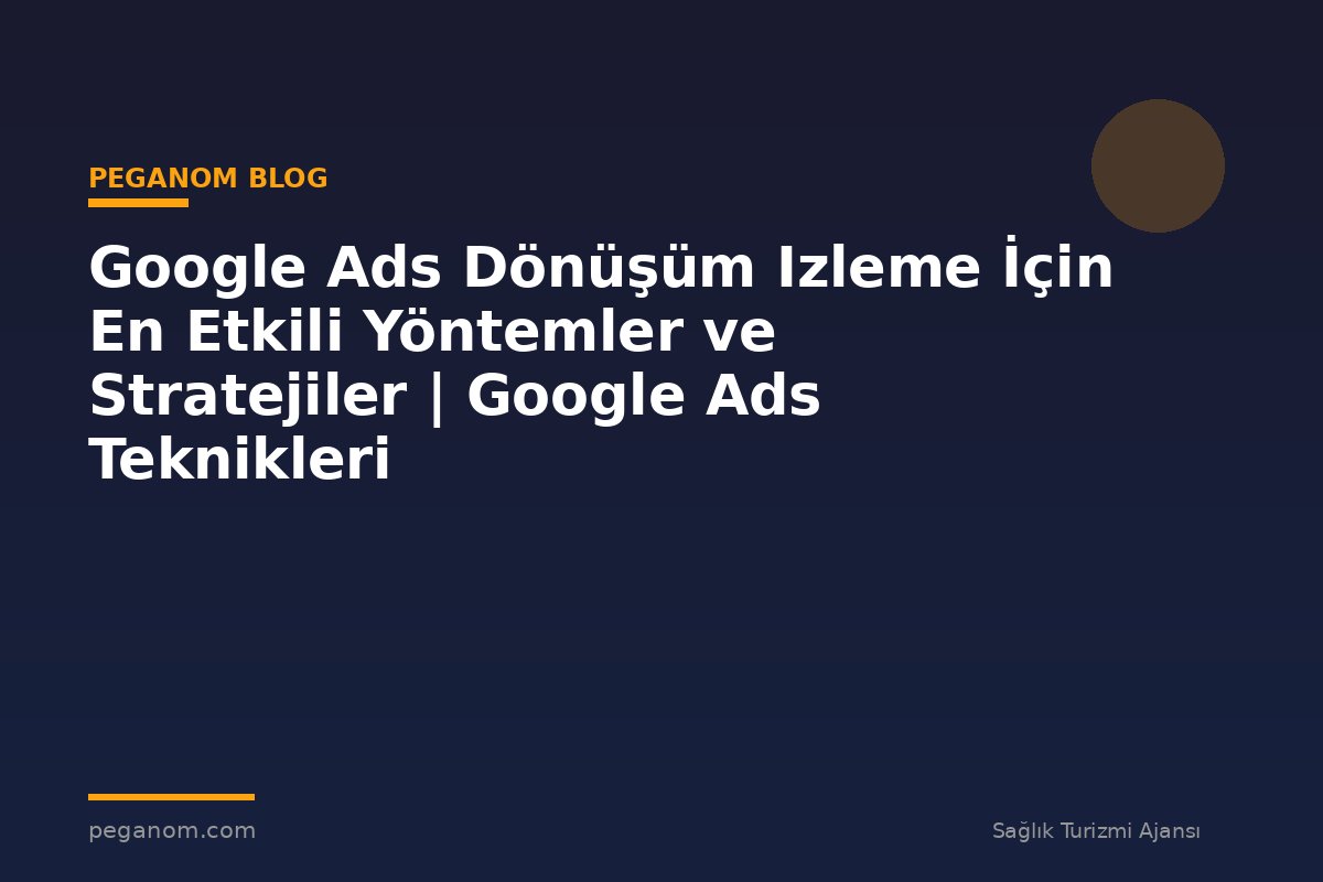 Google Ads Dönüşüm Izleme İçin En Etkili Yöntemler ve Stratejiler | Google Ads Teknikleri