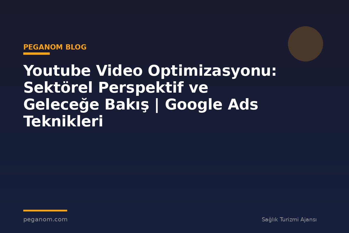 Youtube Video Optimizasyonu: Sektörel Perspektif ve Geleceğe Bakış | Google Ads Teknikleri