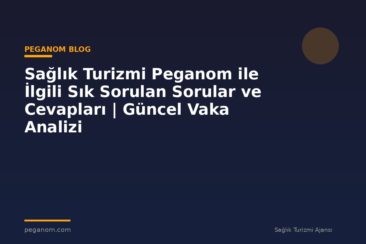 Sağlık Turizmi Peganom ile İlgili Sık Sorulan Sorular ve Cevapları | Güncel Vaka Analizi