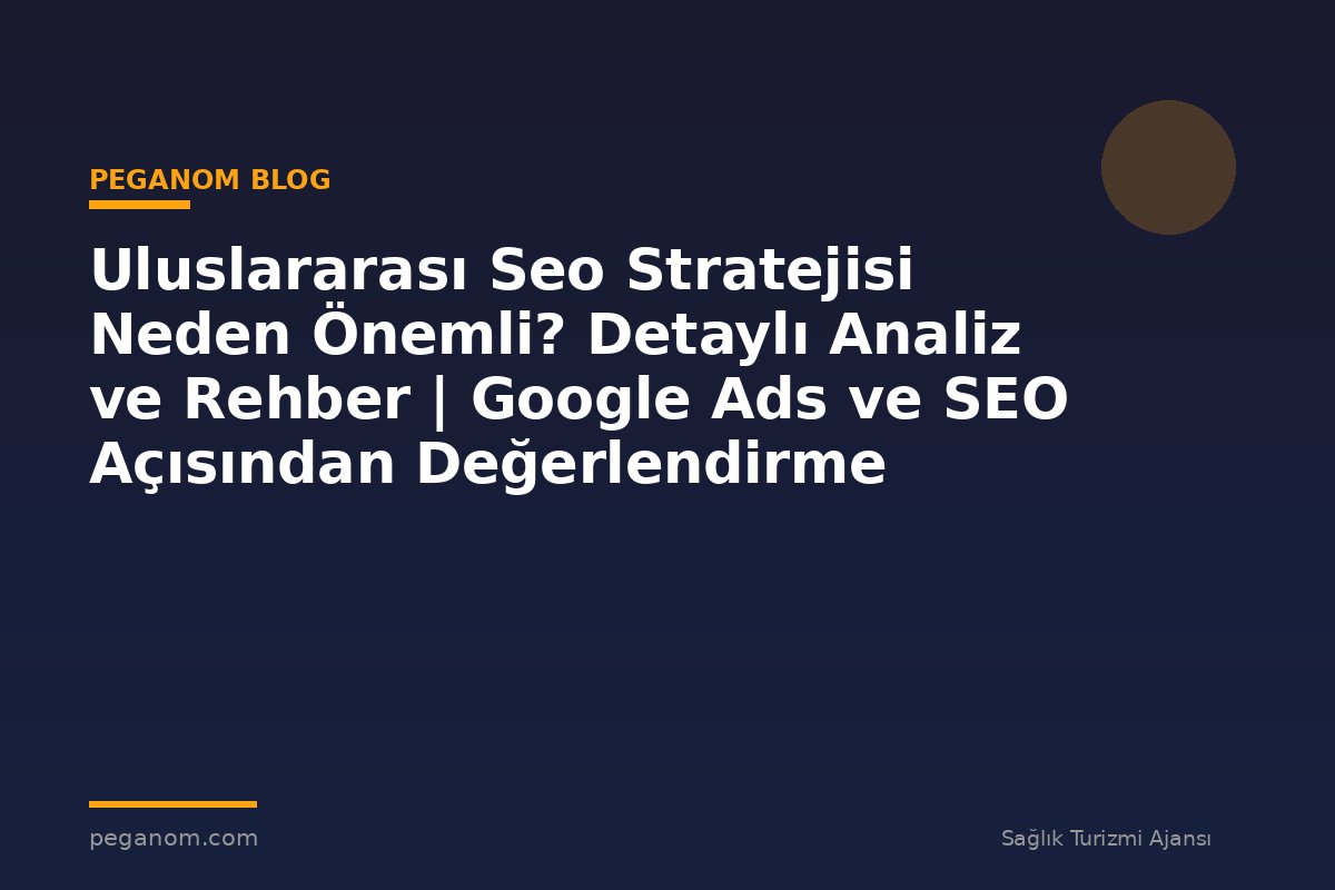 Uluslararası Seo Stratejisi Neden Önemli? Detaylı Analiz ve Rehber | Google Ads ve SEO Açısından Değerlendirme