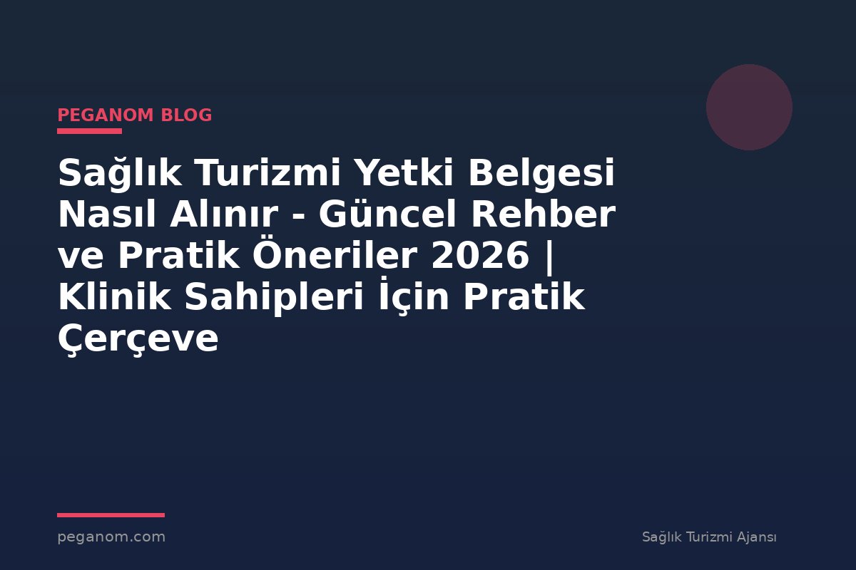 Sağlık Turizmi Yetki Belgesi Nasıl Alınır - Güncel Rehber ve Pratik Öneriler 2026 | Klinik Sahipleri İçin Pratik Çerçeve