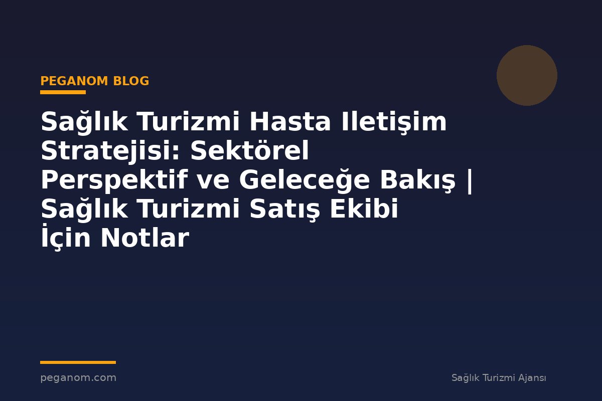 Sağlık Turizmi Hasta Iletişim Stratejisi: Sektörel Perspektif ve Geleceğe Bakış | Sağlık Turizmi Satış Ekibi İçin Notlar