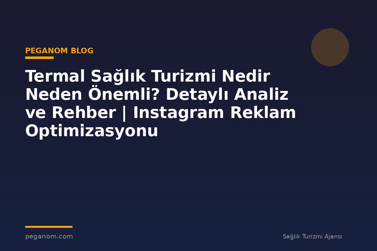 Termal Sağlık Turizmi Nedir Neden Önemli? Detaylı Analiz ve Rehber | Instagram Reklam Optimizasyonu