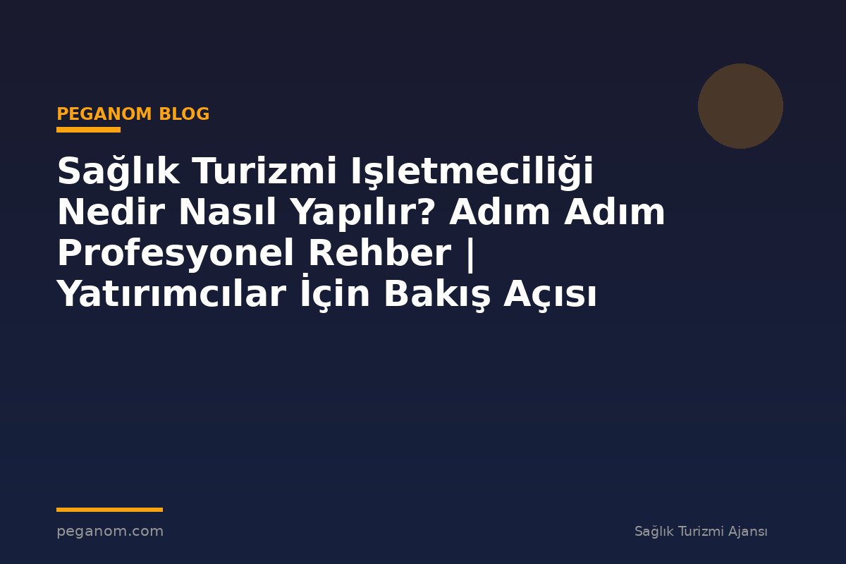 Sağlık Turizmi Işletmeciliği Nedir Nasıl Yapılır? Adım Adım Profesyonel Rehber | Yatırımcılar İçin Bakış Açısı